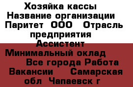 Хозяйка кассы › Название организации ­ Паритет, ООО › Отрасль предприятия ­ Ассистент › Минимальный оклад ­ 27 000 - Все города Работа » Вакансии   . Самарская обл.,Чапаевск г.